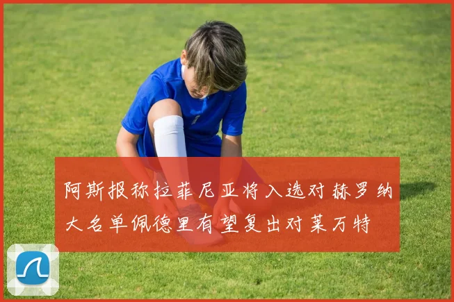 阿斯报称拉菲尼亚将入选对赫罗纳大名单佩德里有望复出对莱万特