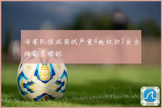海港队伤病困扰严重4轮仅积1分出线前景堪忧