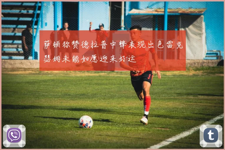 萨顿称赞德拉普中锋表现出色雷克瑟姆未能如愿迎来好运