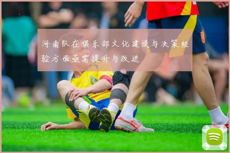 河南队在俱乐部文化建设与决策经验方面亟需提升与改进