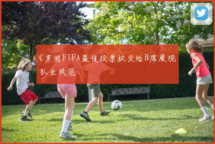 C罗将FIFA最佳投票权交给B席展现队长风范