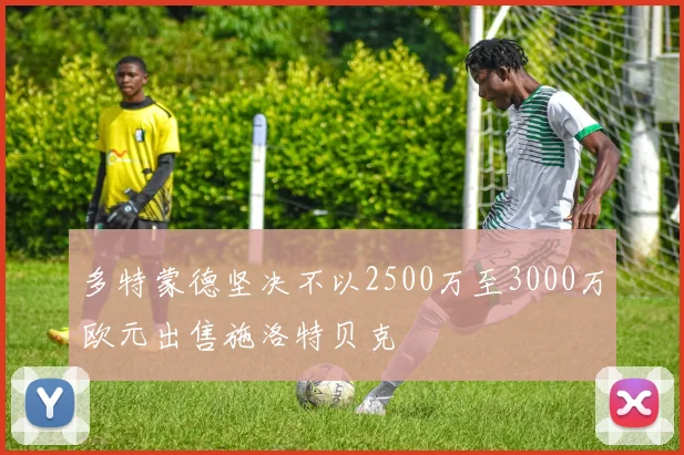 多特蒙德坚决不以2500万至3000万欧元出售施洛特贝克