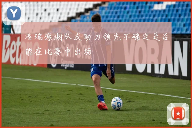 洛瑞感谢队友助力领先不确定是否能在比赛中出场