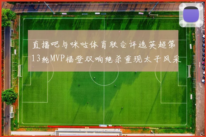 直播吧与咪咕体育联合评选英超第13轮MVP福登双响绝杀重现太子风采
