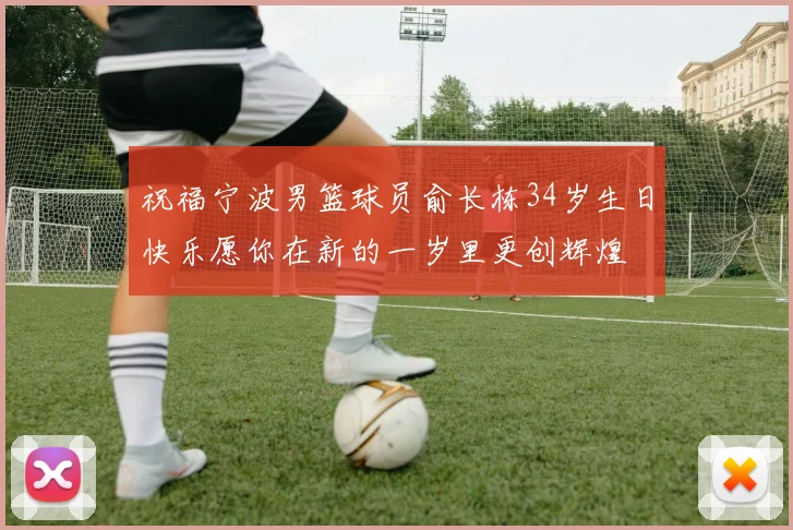 祝福宁波男篮球员俞长栋34岁生日快乐愿你在新的一岁里更创辉煌