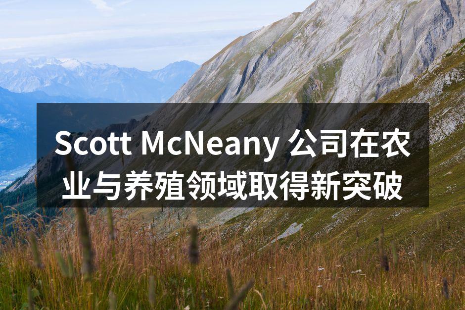 Scott McNeany 公司在农业与养殖领域取得新突破