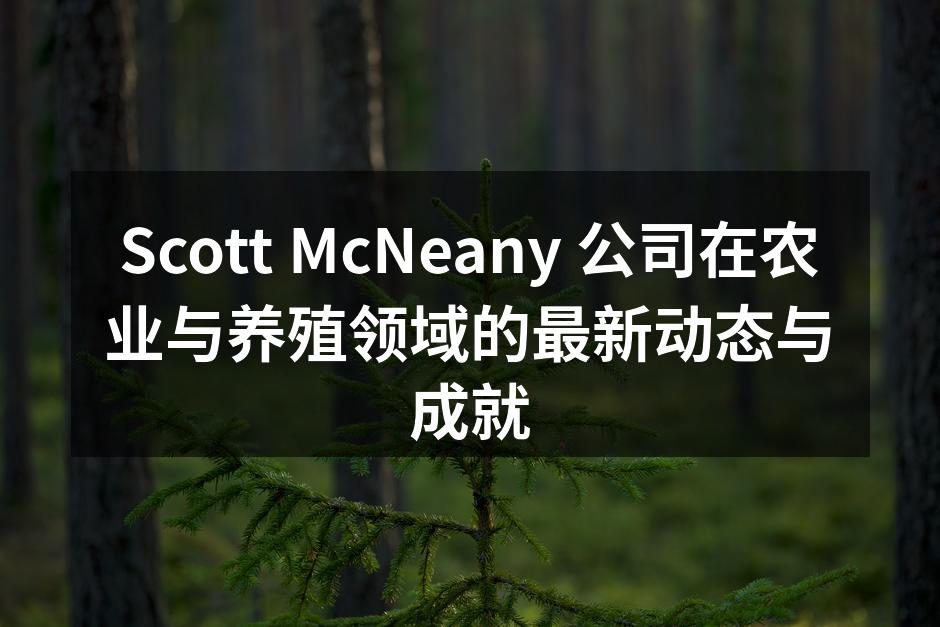 Scott McNeany 公司在农业与养殖领域的最新动态与成就