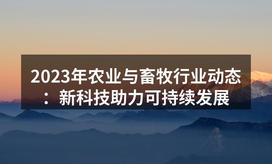 2023年农业与畜牧行业动态：新科技助力可持续发展